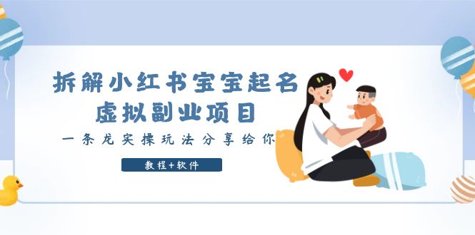【副业项目6189期】拆解小红书宝宝起名虚拟副业项目，一条龙实操玩法分享给你（教程+软件）-齐力副业