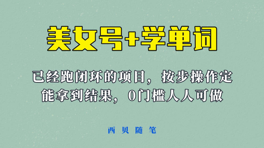 【副业项目6144期】 《美女号+学单词》玩法,信息差而已 课程拆开揉碎了和大家去讲 (教程+素材)-齐力副业