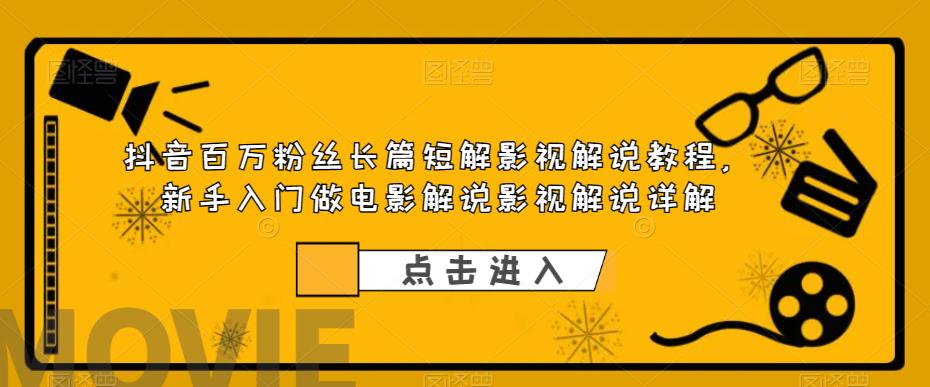 【副业项目6106期】抖音百万粉丝长篇短解影视解说教程，新手入门做电影解说影视解说详解-齐力副业