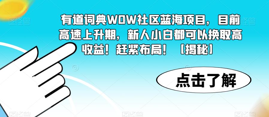 【副业项目6108期】有道词典WOW社区蓝海项目，目前高速上升期，新人小白都可以换取高收益！赶紧布局！【揭秘】-齐力副业