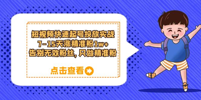 【副业项目6221期】短视频快速起号·投放实战：7-15天涨精准粉1w+，告别无效粉丝，只做精准粉-齐力副业