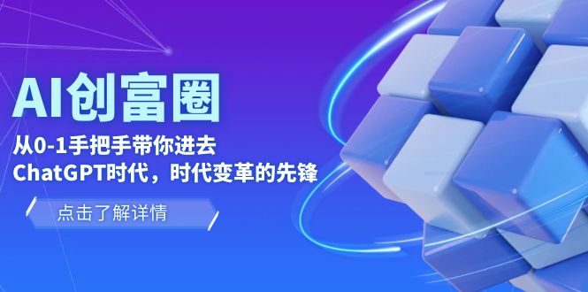 【副业项目6123期】AI·创富圈，从0-1手把手带你进去ChatGPT时代，时代变革的先锋-齐力副业