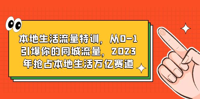【副业项目6226期】本地生活流量特训，从0-1引爆你的同城流量，2023年抢占本地生活万亿赛道-知行副业网