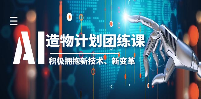 【副业项目6126期】2023AI·造物·计划团练课第一期,积极拥抱新技术、新变革-齐力副业