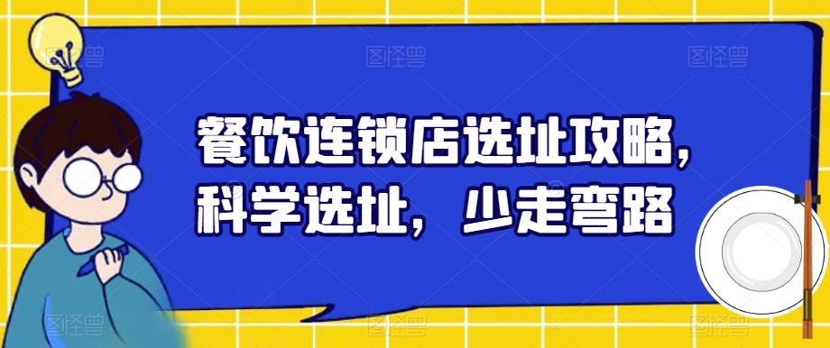 【副业项目6129期】餐饮连锁店选址攻略,科学选址,少走弯路-齐力副业