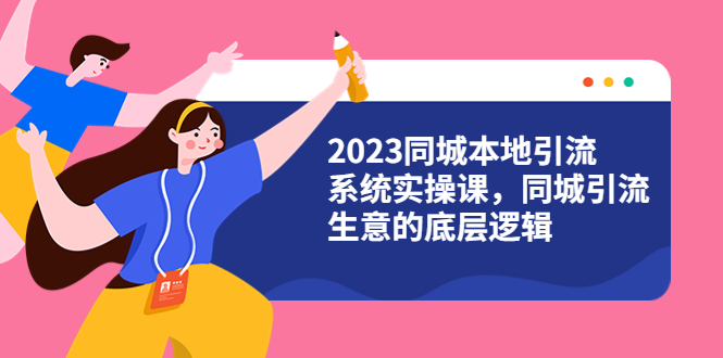 【副业项目6155期】2023同城本地引流系统实操课，同城引流生意的底层逻辑（31节视频课）-齐力副业