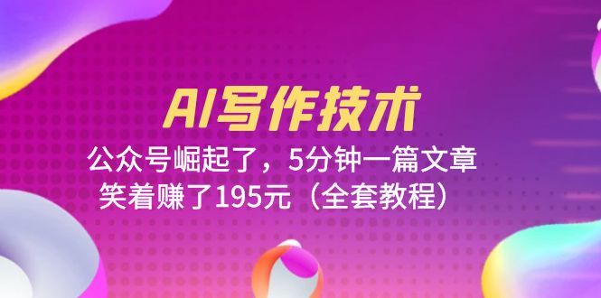 【副业项目6324期】AI写作技术:公众号崛起了,5分钟一篇文章,笑着赚了195元(全套教程)-齐力副业