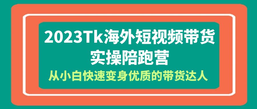【副业项目6256期】2023-Tk海外短视频带货-实操陪跑营，从小白快速变身优质的带货达人-齐力副业