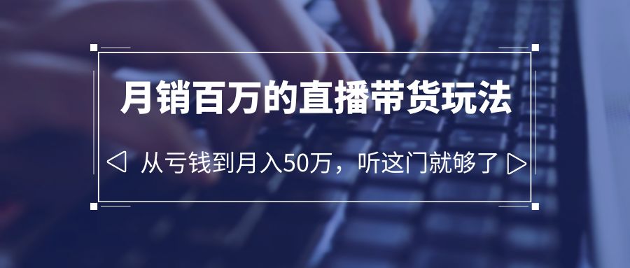 【副业项目6244期】老板必学：月销-百万的直播带货玩法，从亏钱到月入50万，听这门就够了-齐力副业