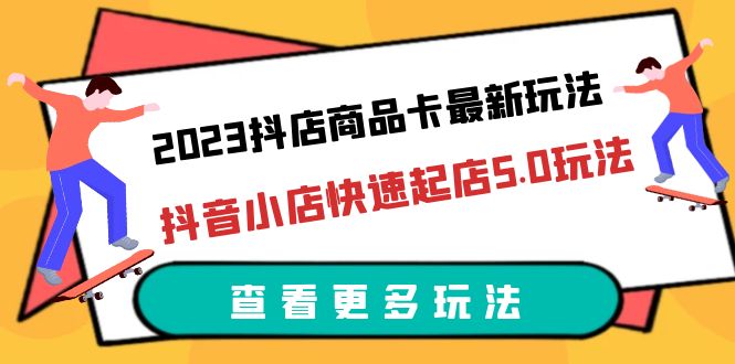 【副业项目6360期】2023抖店商品卡最新玩法，抖音小店快速起店5.0玩法（11节课）-齐力副业