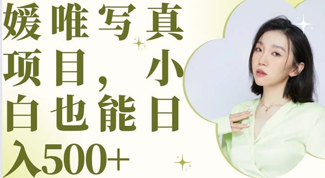 【副业项目6026期】最新出炉媛唯写真项目,小白可日入500+-齐力副业