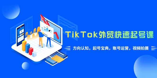 【副业项目6015期】TikTok/外贸·快速起号课，方向认知，起号宝典，账号运营，视频拍摄(33节)-齐力副业