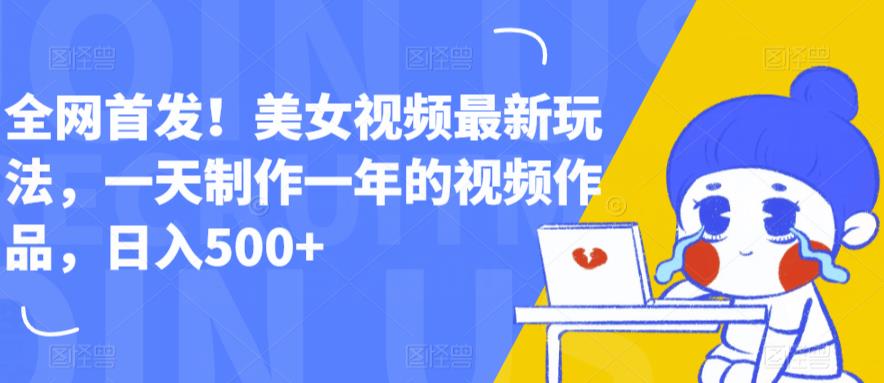 【副业项目6607期】全网首发！美女视频最新玩法，一天制作一年的视频作品，日入500+【揭秘】-齐力副业