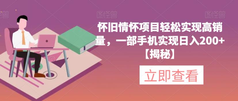 【副业项目6659期】怀旧情怀项目轻松实现高销量，一部手机实现日入200+【揭秘】-齐力副业