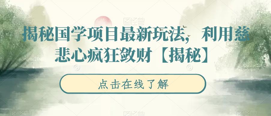 【副业项目6753期】揭秘国学项目最新玩法，利用慈悲心疯狂敛财【揭秘】-齐力副业