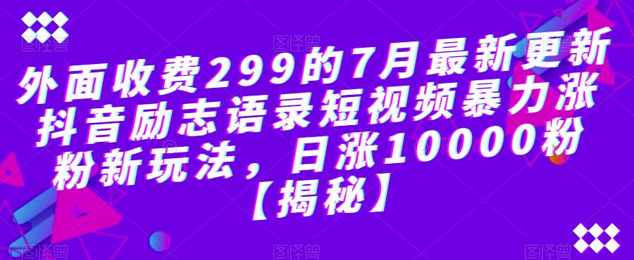 【副业项目6754期】外面收费299的7月最新更新抖音励志语录短视频暴力涨粉新玩法，日涨10000粉【揭秘】-齐力副业