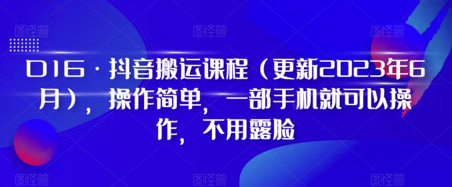 【副业项目6390期】D1G·抖音搬运课程（更新2023年），操作简单，一部手机就可以操作，不用露脸-齐力副业