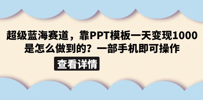 【副业项目6473期】超级蓝海赛道，靠PPT模板一天变现1000是怎么做到的（教程+99999份PPT模板）-齐力副业