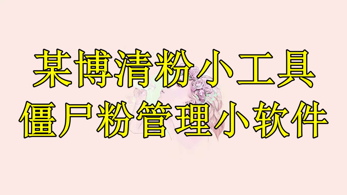 【副业项目6397期】某博清粉小工具-僵尸粉管理小软件（教程+软件）-知行副业网