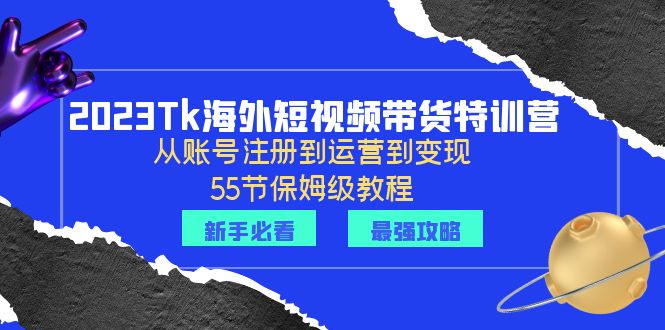 【副业项目6404期】2023Tk海外-短视频带货特训营：从账号注册到运营到变现-55节保姆级教程！-齐力副业