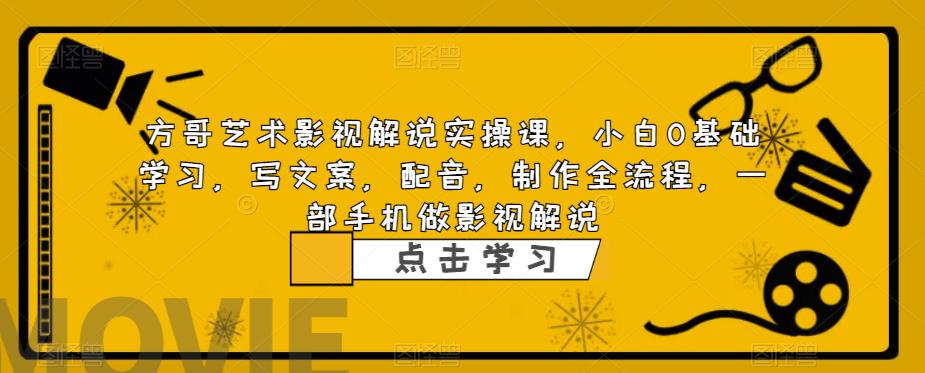 【副业项目6538期】影视解说实战课，小白0基础 写文案 配音 制作全流程 一部手机做影视解说-齐力副业