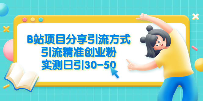 【副业项目6544期】B站项目分享引流方式，引流精准创业粉，实测日引30-50-齐力副业