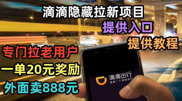 【副业项目6438期】滴滴隐藏拉新项目,专门拉老用户一单20-50元奖励,提供入口和玩法教程-齐力副业