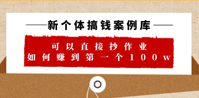 【副业项目6452期】新个体 搞钱案例 库，可以直接抄作业 如何赚到第一个100w（29节视频+文档）-齐力副业