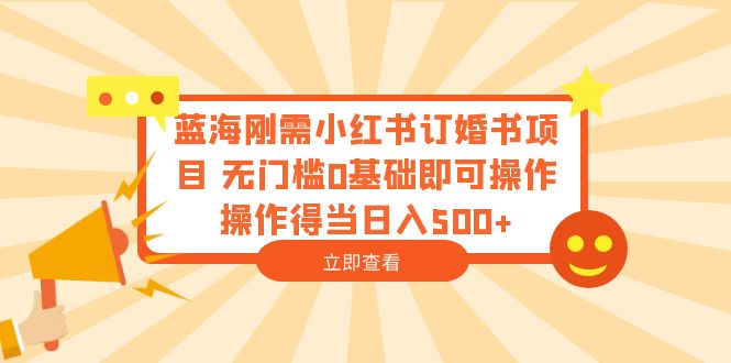 【副业项目6480期】蓝海刚需小红书订婚书项目 无门槛0基础即可操作 操作得当日入500+-齐力副业