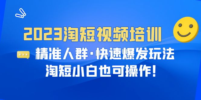 【副业项目6484期】2023淘短视频培训：精准人群·快速爆发玩法，淘短小白也可操作！-齐力副业