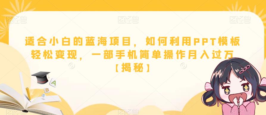 【副业项目6567期】适合小白的蓝海项目,如何利用PPT模板轻松变现,一部手机简单操作月入过万-齐力副业