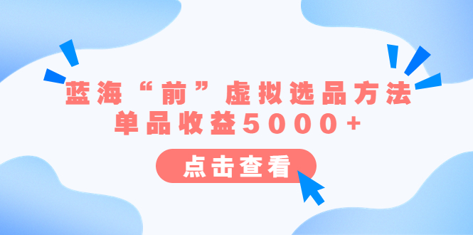 【副业项目6630期】某公众号付费文章《蓝海“前”虚拟选品方法：单品收益5000+》-齐力副业