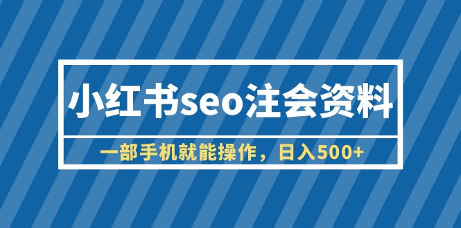 【副业项目6455期】小红书seo注会资料，一部手机就能操作，日入500+（教程+资料）-齐力副业