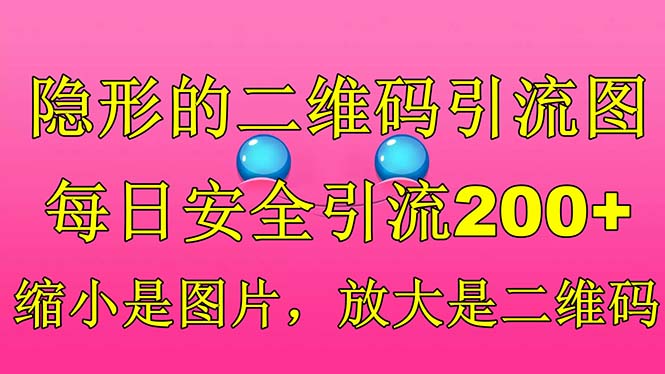 【副业项目6491期】隐形的二维码引流图，缩小是图片，放大是二维码，每日安全引流200+-齐力副业
