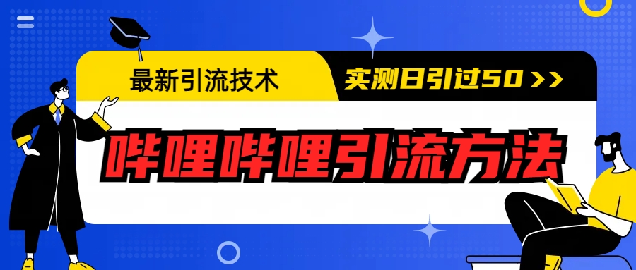 【副业项目6706期】最新引流技术：哔哩哔哩引流方法，实测日引50+-齐力副业