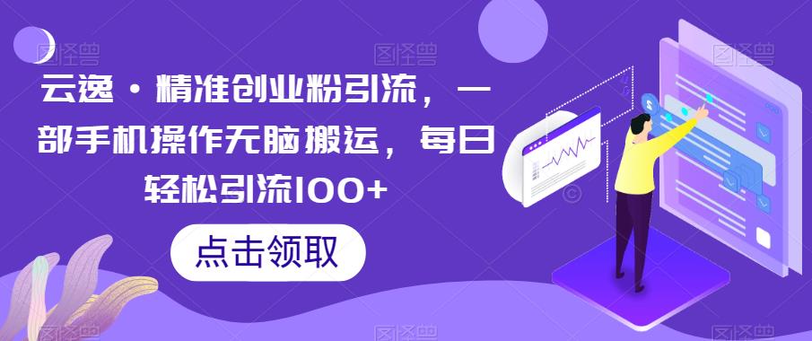 【副业项目6573期】云逸·精准创业粉引流，一部手机操作无脑搬运，每日轻松引流100+-齐力副业