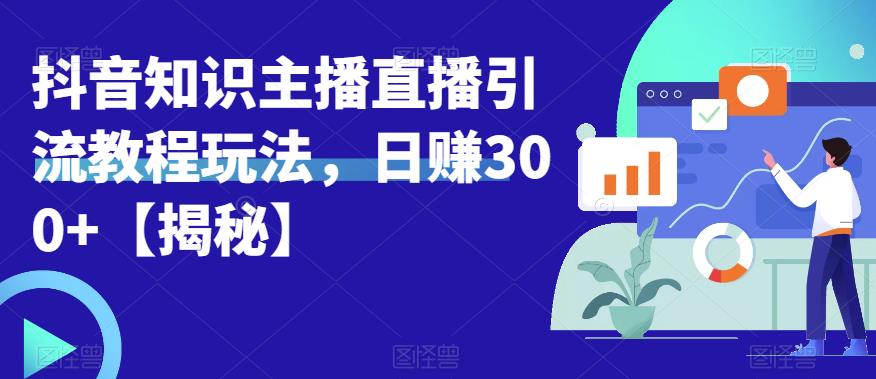 【副业项目6500期】宝哥抖音知识主播直播引流教程玩法，日赚300+【揭秘】-齐力副业