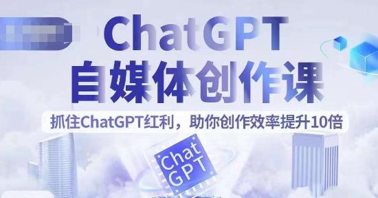 【副业项目6502期】ChatGPT自媒体创作课,抓住ChatGPT红利,助你创作效率提升10倍-齐力副业