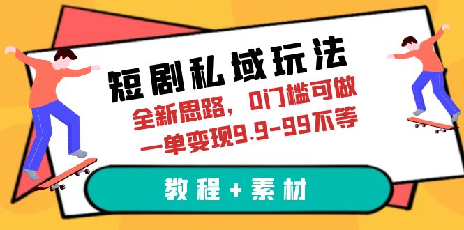 【副业项目6582期】短剧私域玩法，全新思路，0门槛可做，一单变现9.9-99不等（教程+素材）-齐力副业