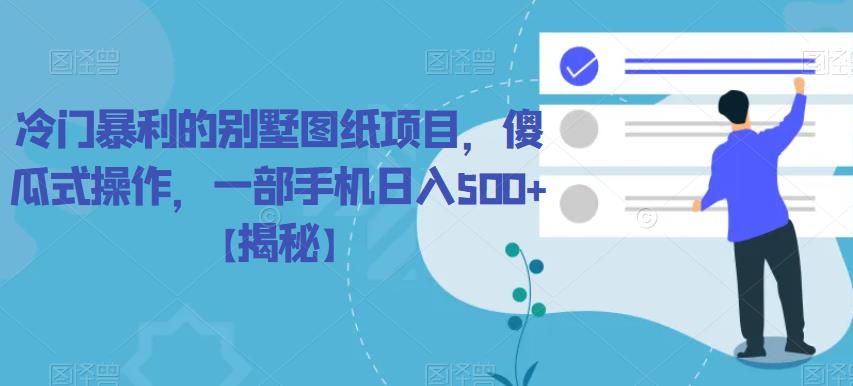 【副业项目6460期】冷门暴利的别墅图纸项目，傻瓜式操作，一部手机日入500+【揭秘】-齐力副业
