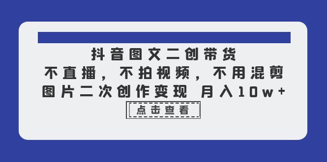【副业项目6588期】抖音图文二创带货，不直播，不拍视频，不用混剪，图片二次创作变现 月入10w-齐力副业