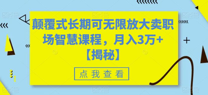 【副业项目6725期】颠覆式长期可无限放大卖职场智慧课程，月入3万+【揭秘】-齐力副业