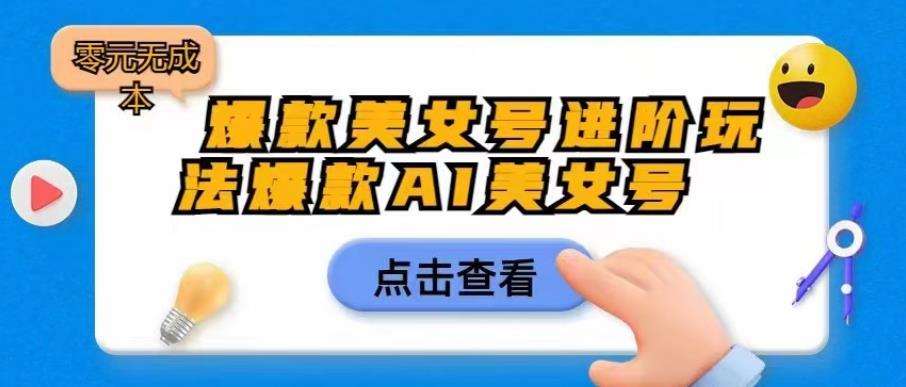 【副业项目6728期】爆款美女号进阶玩法爆款AI美女号,日入1000零元无成本【揭秘】-齐力副业