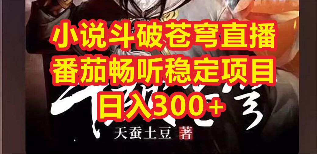 【副业项目6787期】小说斗破苍穹直播，番茄畅听日入300+稳定项目-齐力副业
