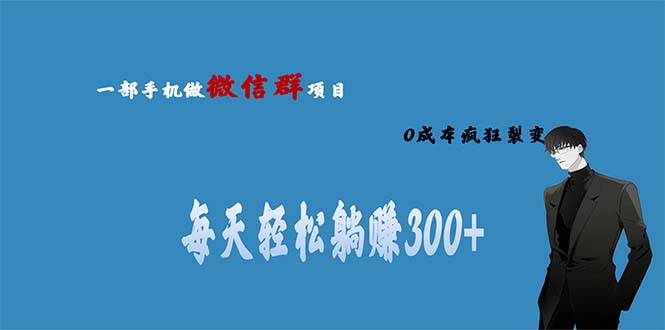 【副业项目6792期】用微信群做副业，0成本疯狂裂变，当天见收益 一部手机实现每天轻松躺赚300+-齐力副业