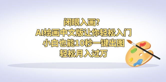 【副业项目6796期】闭眼入画？AI绘画中文版让你轻松入门！小白也能10秒一键出图，轻松月入过万-齐力副业