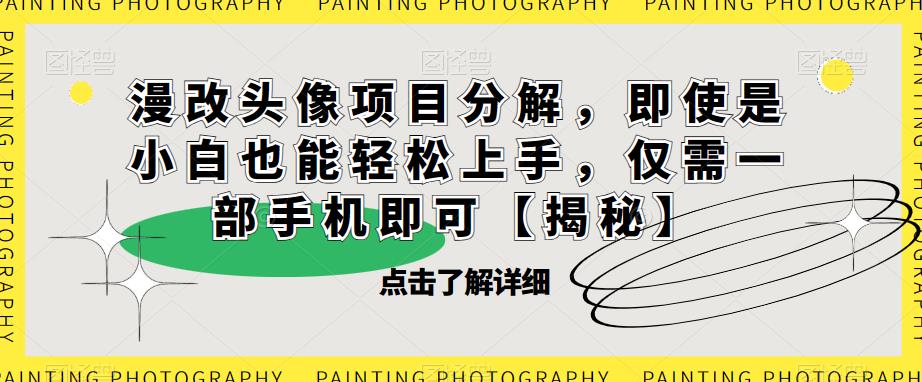 【副业项目6807期】漫改头像项目分解，即使是小白也能轻松上手，仅需一部手机即可【揭秘】-齐力副业