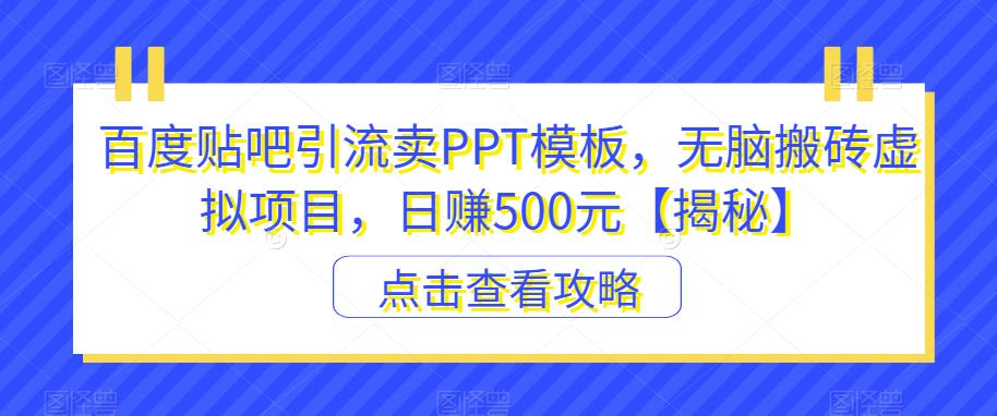 【副业项目6816期】百度贴吧引流卖PPT模板，无脑搬砖虚拟项目，日赚500元【揭秘】-齐力副业