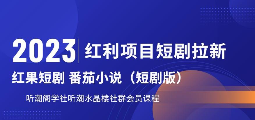 【副业项目6817期】2023红利项目短剧拉新，听潮阁学社月入过万红果短剧番茄小说CPA拉新项目教程-齐力副业