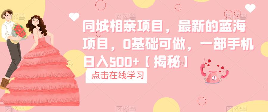 【副业项目6822期】同城相亲项目，最新的蓝海项目，0基础可做，一部手机日入500+【揭秘】-齐力副业